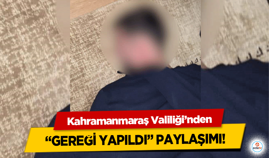 Kahramanmaraş Valiliği’nden “Gereği Yapıldı” paylaşımı!