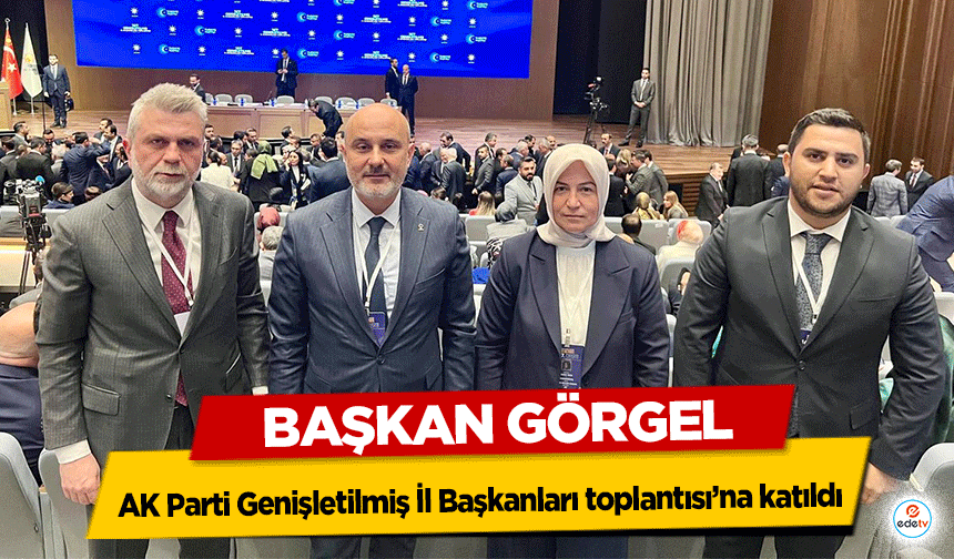 Başkan Görgel, AK Parti Genişletilmiş İl Başkanları toplantısı’na katıldı!