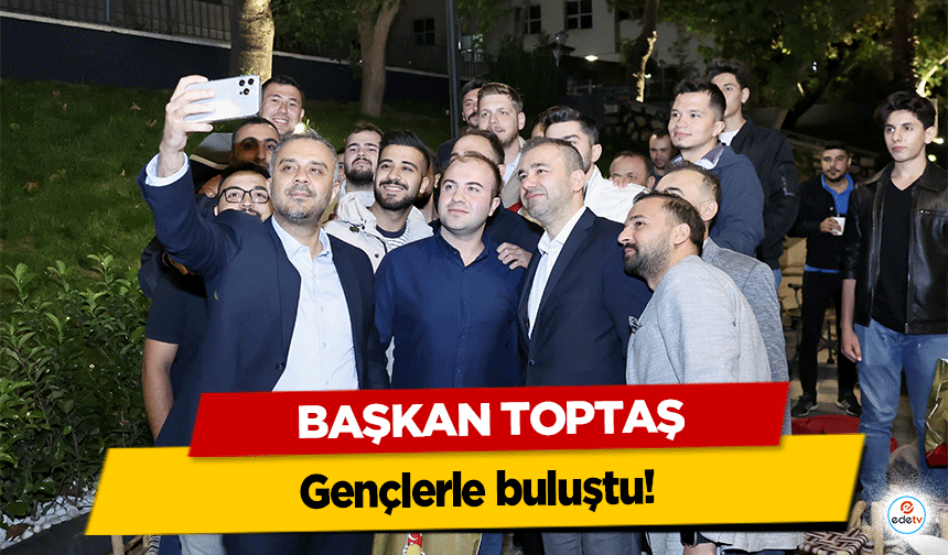 Başkan Toptaş, gençlerle buluştu!