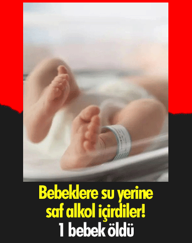 Bebeklere su yerine saf alkol içirdiler! 1 bebek öldü