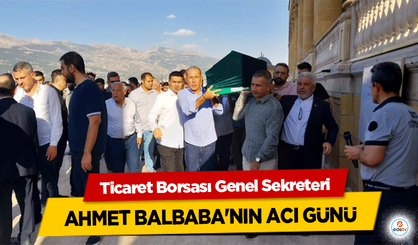 Ticaret Borsası Genel Sekreteri Ahmet Balbaba'nın acı günü