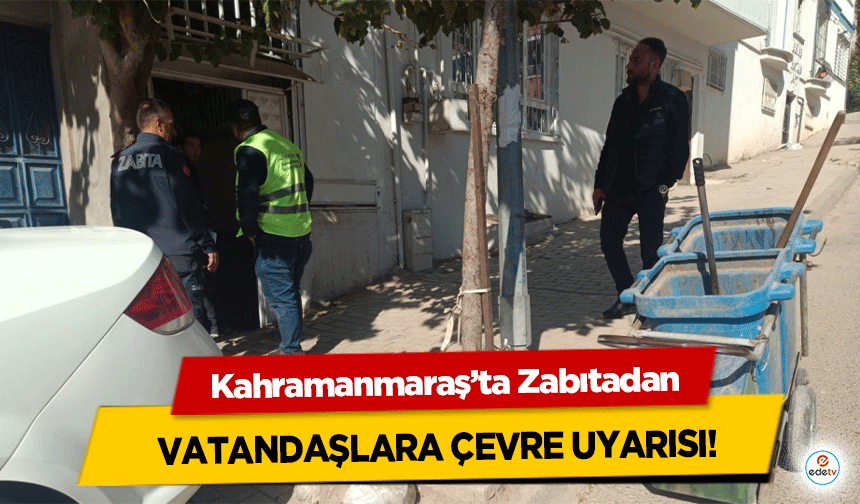 Kahramanmaraş’ta Zabıtadan vatandaşlara çevre uyarısı!