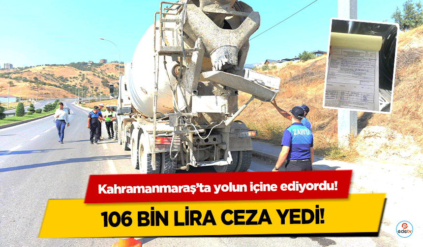 Kahramanmaraş’ta yolun içine ediyordu! 106 bin lira ceza yedi!