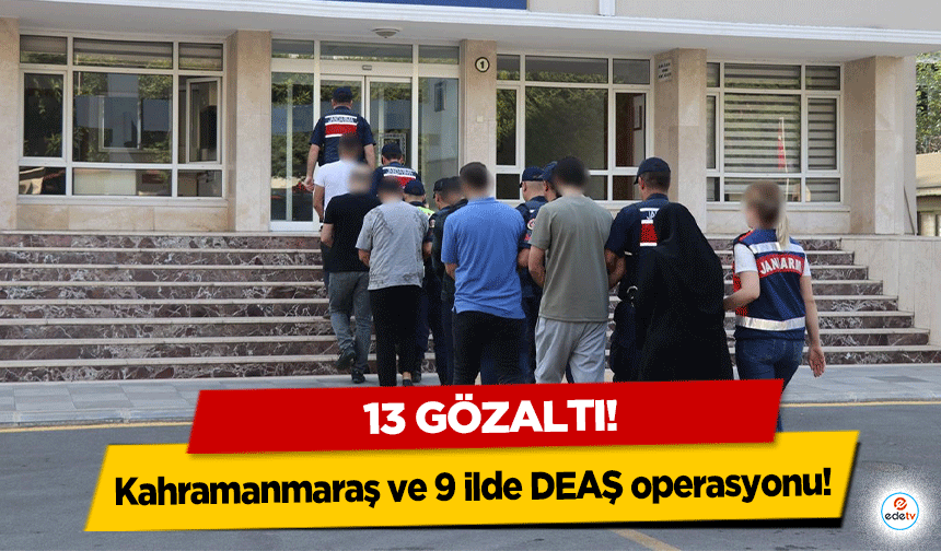 Kahramanmaraş ve 9 ilde DEAŞ operasyonu! 13 gözaltı