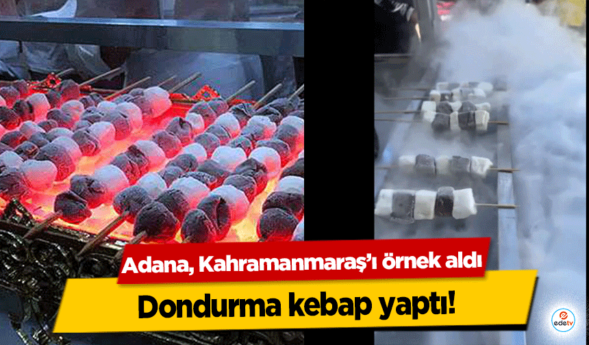 Adana, Kahramanmaraş’ı örnek aldı dondurma kebap yaptı!