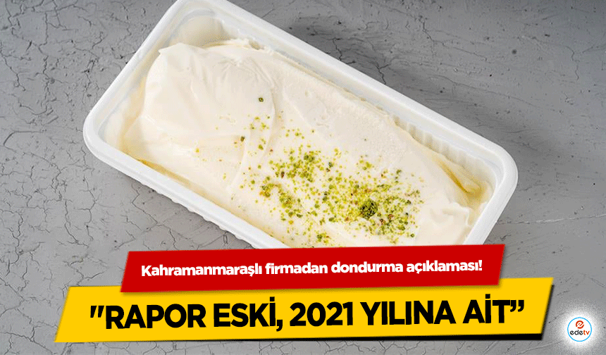 Kahramanmaraşlı firmadan dondurma açıklaması! "Rapor eski, 2021 yılına ait”