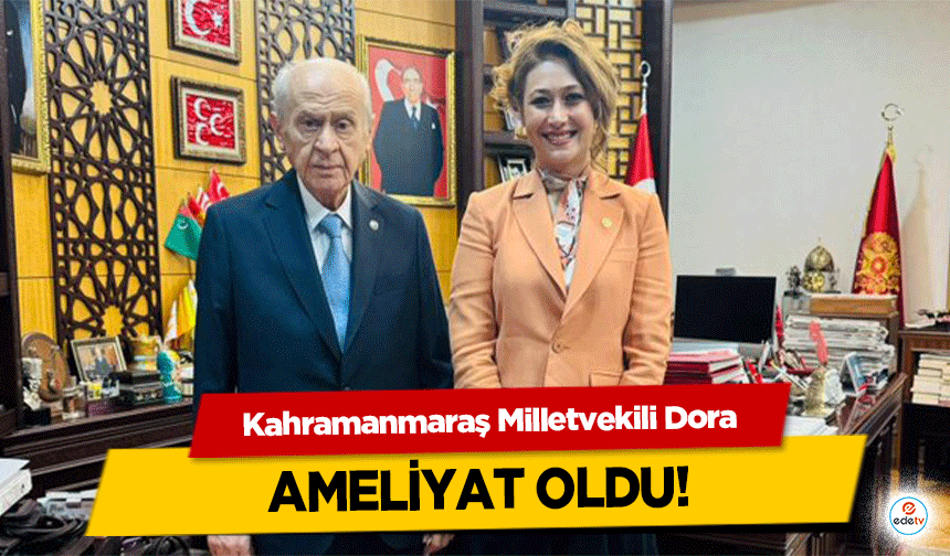 Kahramanmaraş Milletvekili Dora ameliyat oldu!