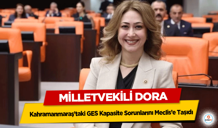 Milletvekili Dora, Kahramanmaraş’taki GES kapasite sorunlarını meclis’e taşıdı