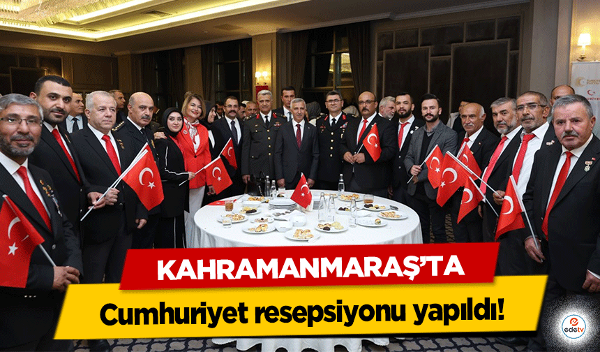 Kahramanmaraş’ta Cumhuriyet resepsiyonu yapıldı!