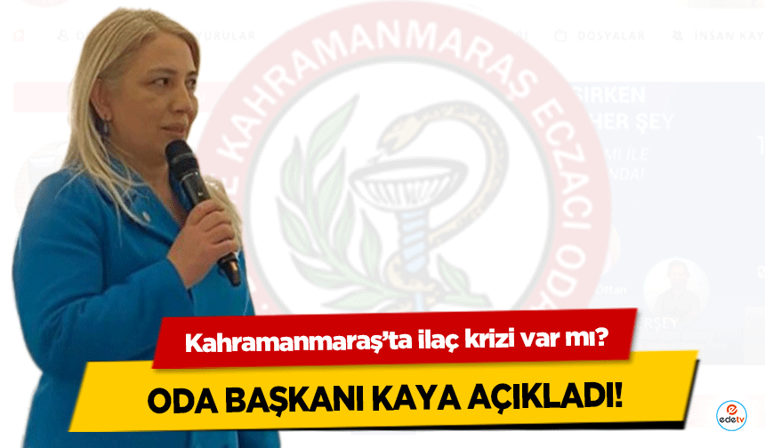 Kahramanmaraş’ta ilaç krizi var mı? Oda başkanı Kaya açıkladı!