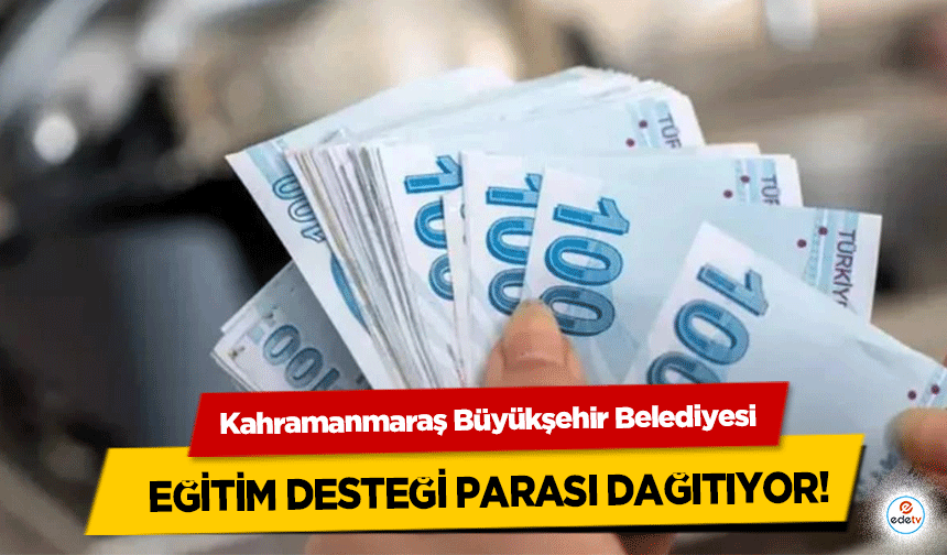 Kahramanmaraş Büyükşehir Belediyesi eğitim desteği parası dağıtıyor!