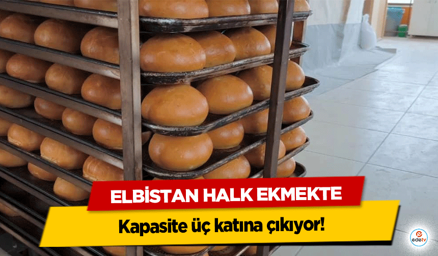 Elbistan Halk Ekmekte kapasite üç katına çıkıyor!