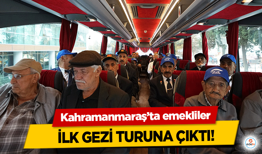 Kahramanmaraş’ta emekliler ilk gezi turuna çıktı!