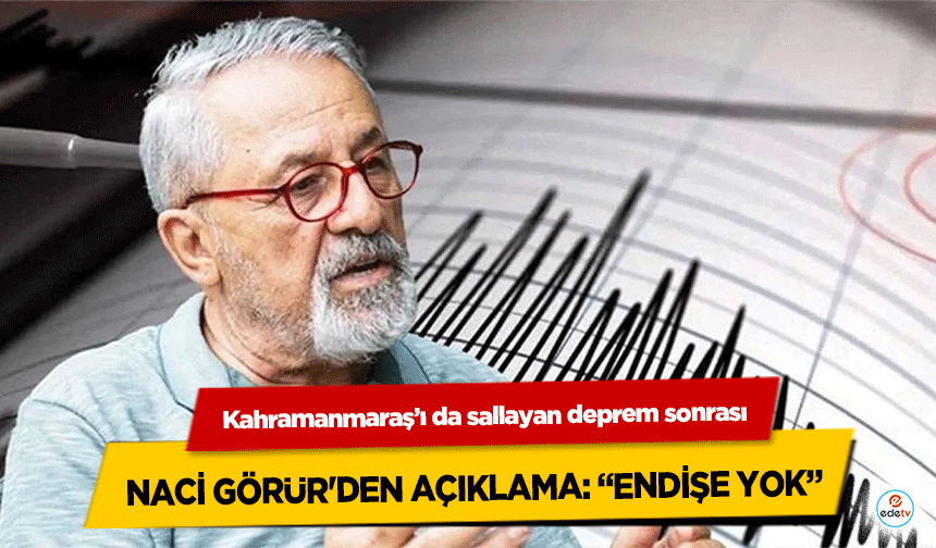 Kahramanmaraş’ı da sallayan deprem sonrası Naci Görür'den açıklama: “Endişe Yok”