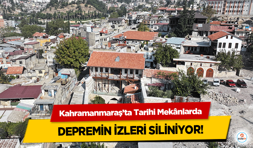 Kahramanmaraş’ta Tarihi Mekânlarda depremin izleri siliniyor!