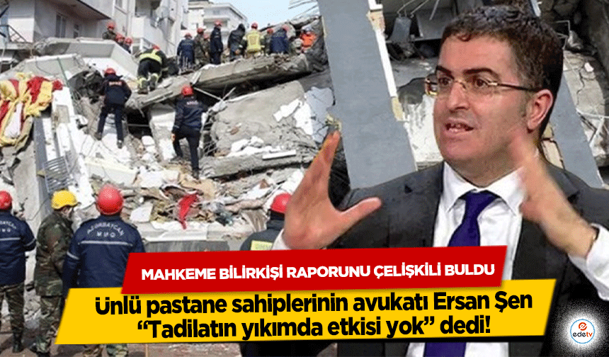 Mahkeme Bilirkişi Raporunu Çelişkili Buldu, Ünlü pastane sahiplerinin avukatı Ersan Şen “Tadilatın yıkımda etkisi yok” d