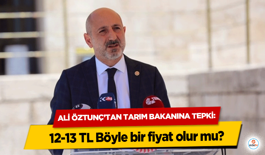 Ali Öztunç’tan Tarım Bakanına Tepki: “12-13 TL, Böyle bir fiyat olur mu?”