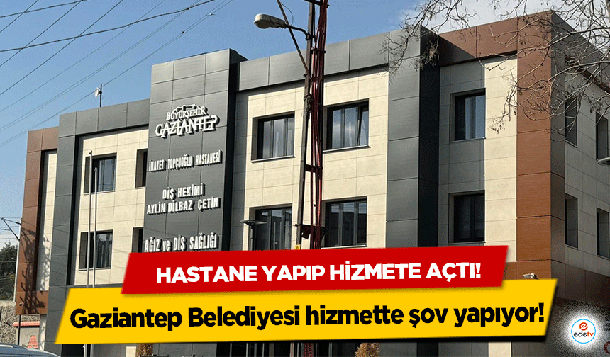 Gaziantep Belediyesi hizmette şov yapıyor! Hastane yapıp hizmete açtı!