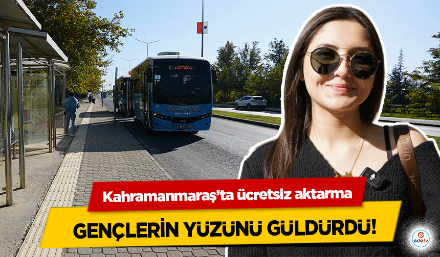 Kahramanmaraş’ta ücretsiz aktarma gençlerin yüzünü güldürdü!