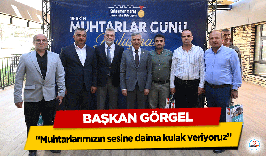 Başkan Görgel: “Muhtarlarımızın sesine daima kulak veriyoruz”