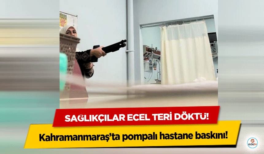 Kahramanmaraş’ta pompalı hastane baskını! Sağlıkçılar ecel teri döktü!