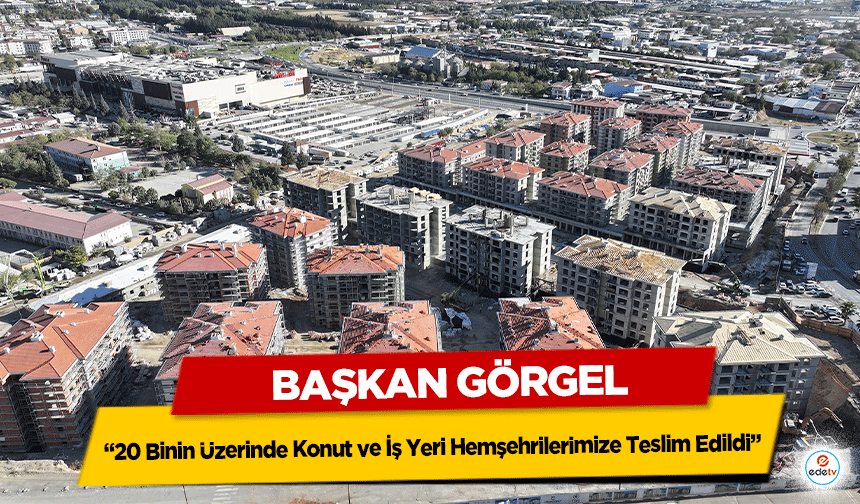 Başkan Görgel  “20 Binin Üzerinde Konut ve İş Yeri Hemşehrilerimize Teslim Edildi”