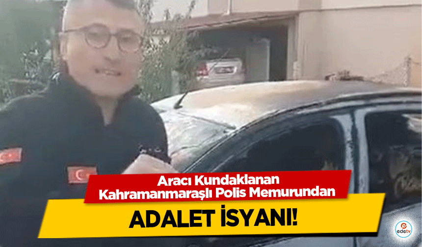 Aracı Kundaklanan Kahramanmaraşlı Polis Memurundan adalet isyanı!