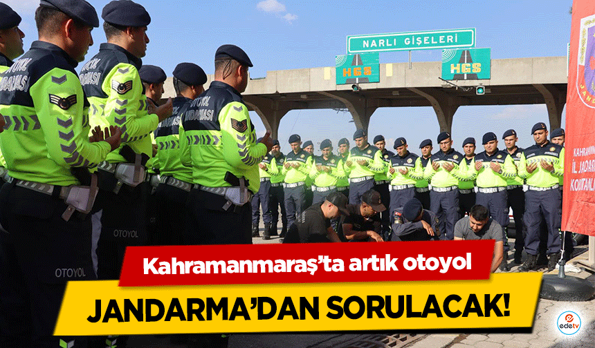 Kahramanmaraş’ta artık otoyol Jandarma’dan sorulacak!