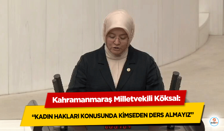 Kahramanmaraş Milletvekili Köksal: “Kadın hakları konusunda kimseden ders almayız”