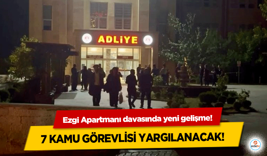 Ezgi Apartmanı davasında yeni gelişme! 7 kamu görevlisi yargılanacak!