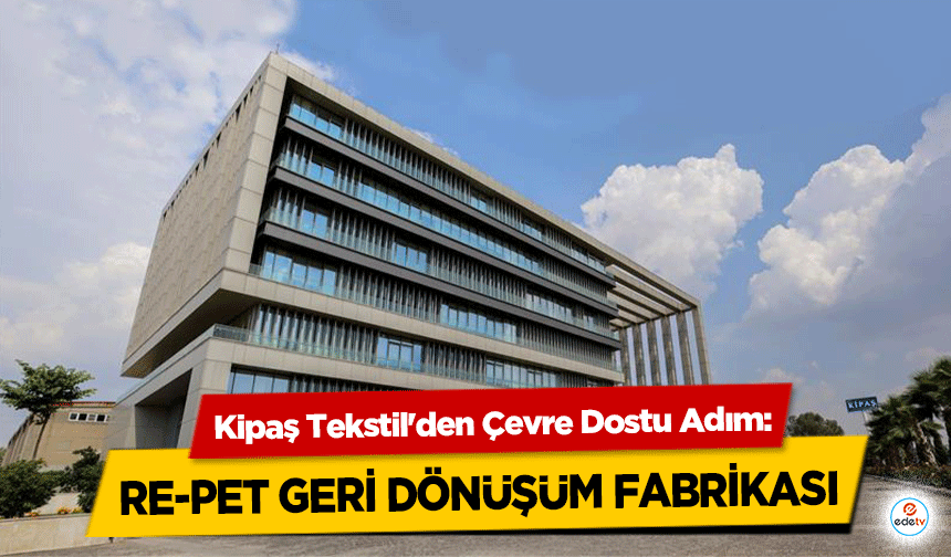 Kipaş Tekstil'den Çevre Dostu Adım: Re-Pet Geri Dönüşüm Fabrikası