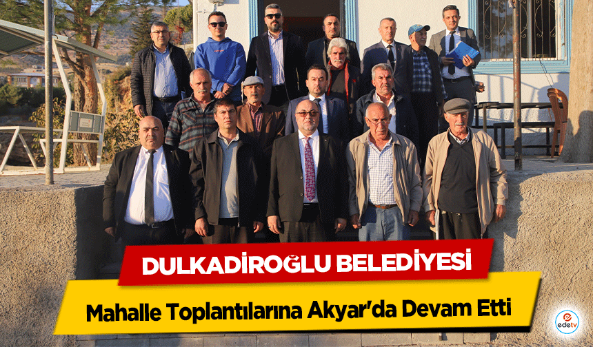 Dulkadiroğlu Belediyesi, Mahalle Toplantılarına Akyar'da devam etti