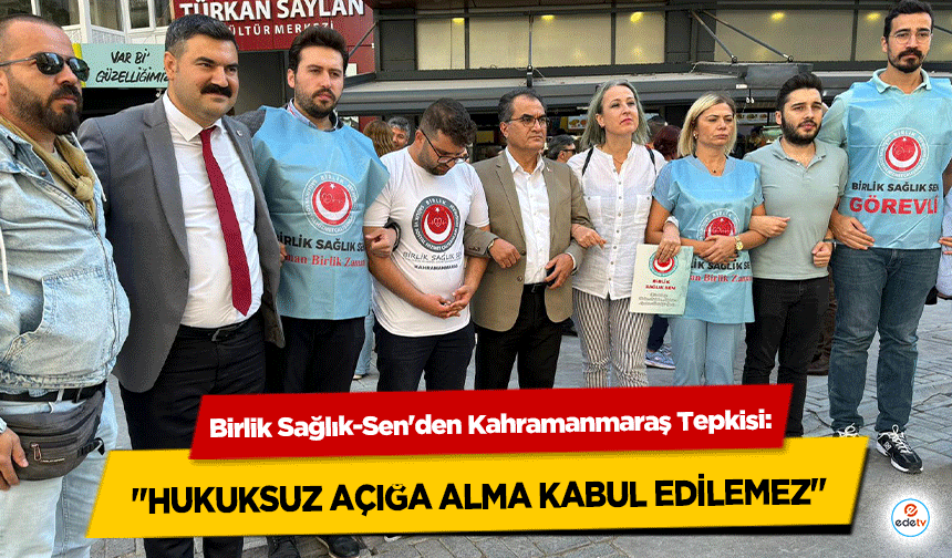 Birlik Sağlık-Sen'den Kahramanmaraş Tepkisi: "Hukuksuz Açığa Alma Kabul Edilemez"