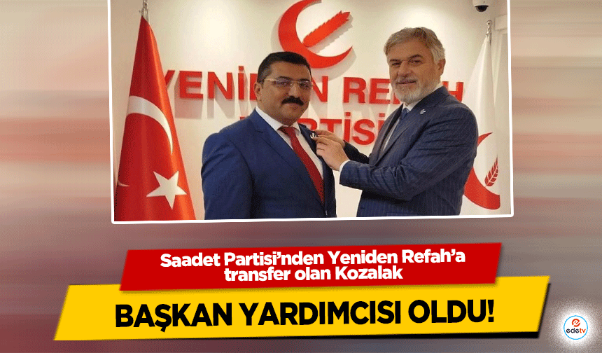 Saadet Partisi’nden Yeniden Refah’a transfer olan Kozalak, başkan yardımcısı oldu!