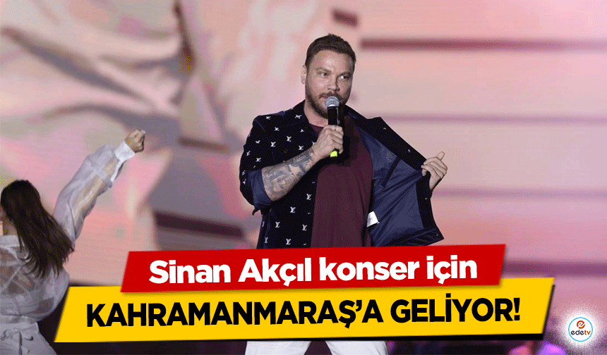 Sinan Akçıl konser için Kahramanmaraş’a geliyor!