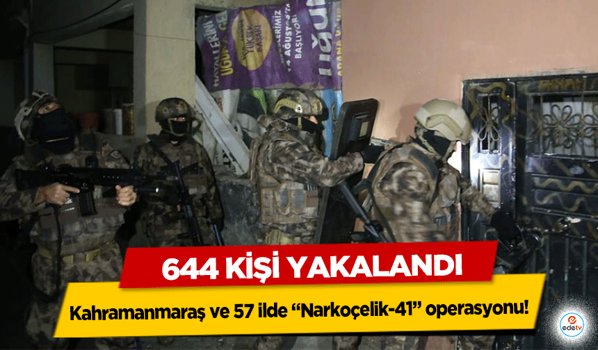 Kahramanmaraş ve 57 ilde “Narkoçelik-41” operasyonu!