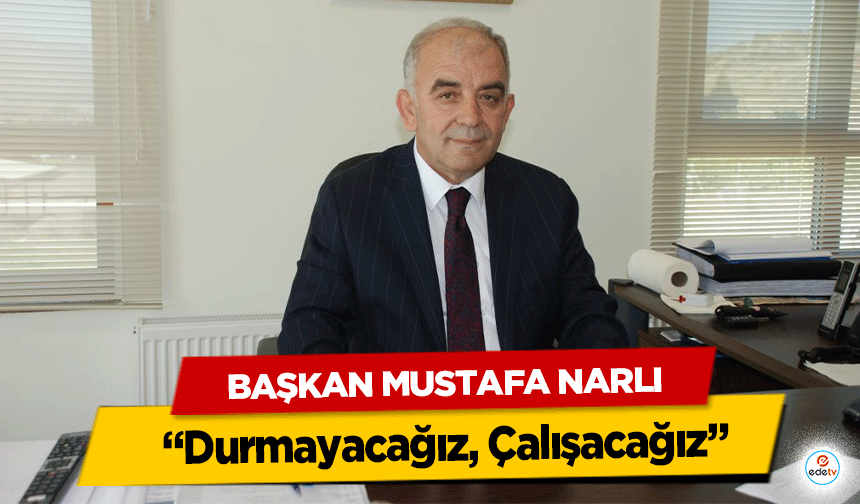 Başkan Mustafa Narlı “Durmayacağız, Çalışacağız”