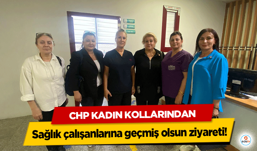 CHP kadın kollarından sağlık çalışanlarına geçmiş olsun ziyareti!