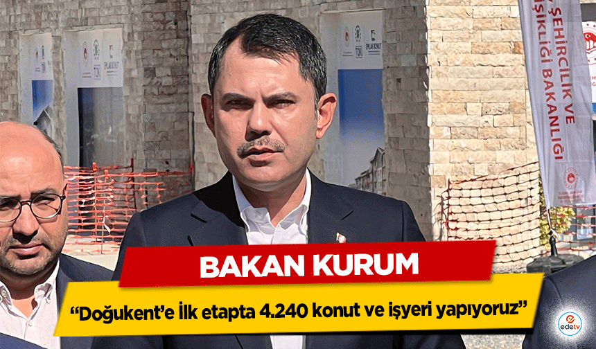 Bakan Kurum “Doğukent’e İlk etapta 4.240 konut ve işyeri yapıyoruz”