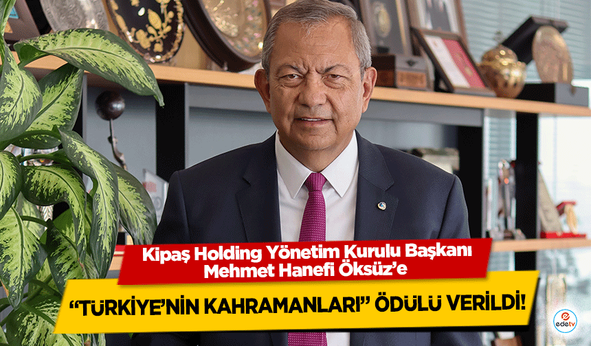 Kipaş Holding Yönetim Kurulu Başkanı Mehmet Hanefi Öksüz’e “Türkiye’nin Kahramanları” Ödülü Verildi!