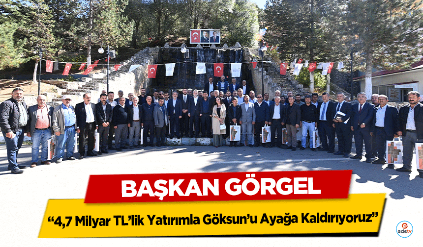 Başkan Görgel: “4,7 Milyar TL’lik Yatırımla Göksun’u Ayağa Kaldırıyoruz”