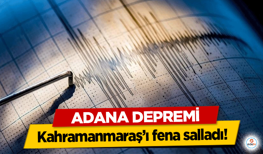 Adana Depremi Kahramanmaraş’ı fena salladı!