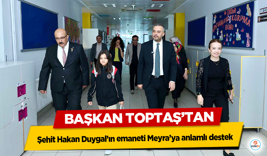 Başkan Toptaş’tan şehit Hakan Duygal’ın emaneti Meyra’ya anlamlı destek