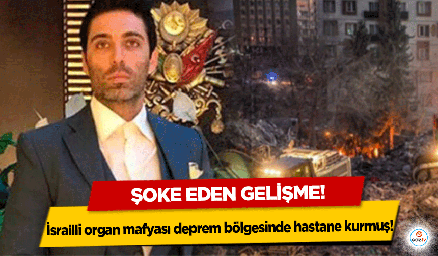 İsrailli organ mafyası deprem bölgesinde hastane kurmuş!