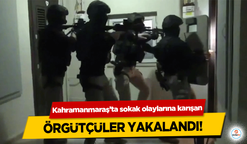 Kahramanmaraş’ta sokak olaylarına karışan örgütçüler yakalandı!