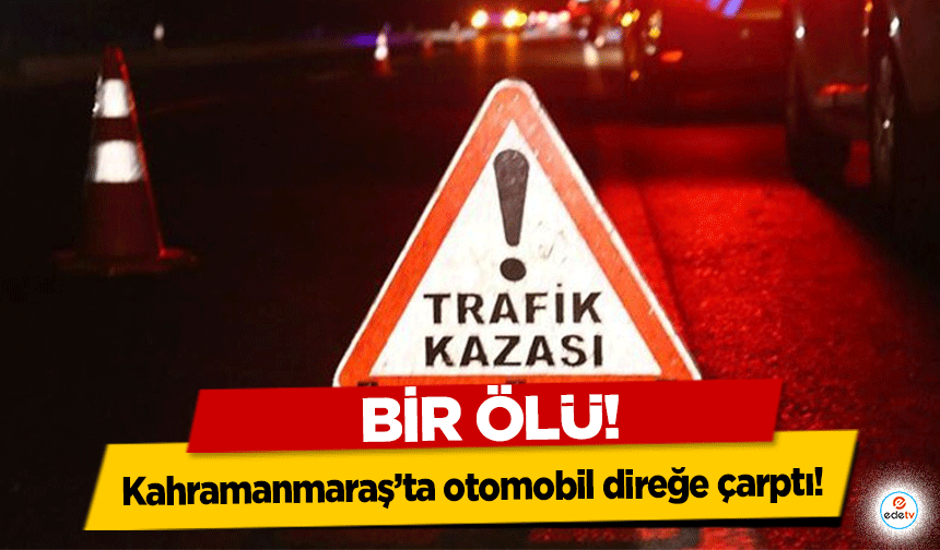 Kahramanmaraş’ta otomobil direğe çarptı! 1 kişi hayatını kaybetti!