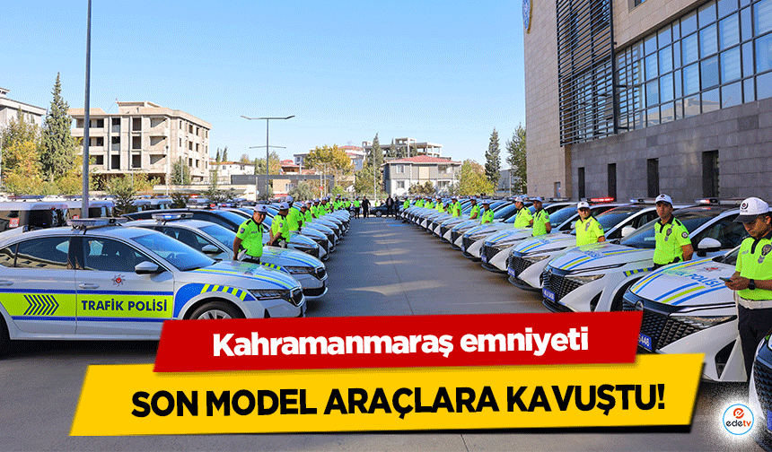 Kahramanmaraş emniyeti son model araçlarla donatıldı!