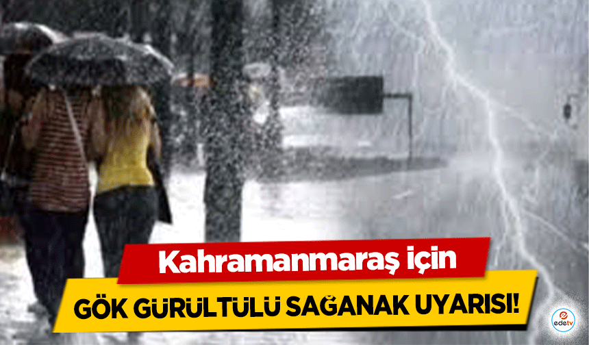 Kahramanmaraş için gök gürültülü sağanak uyarısı!