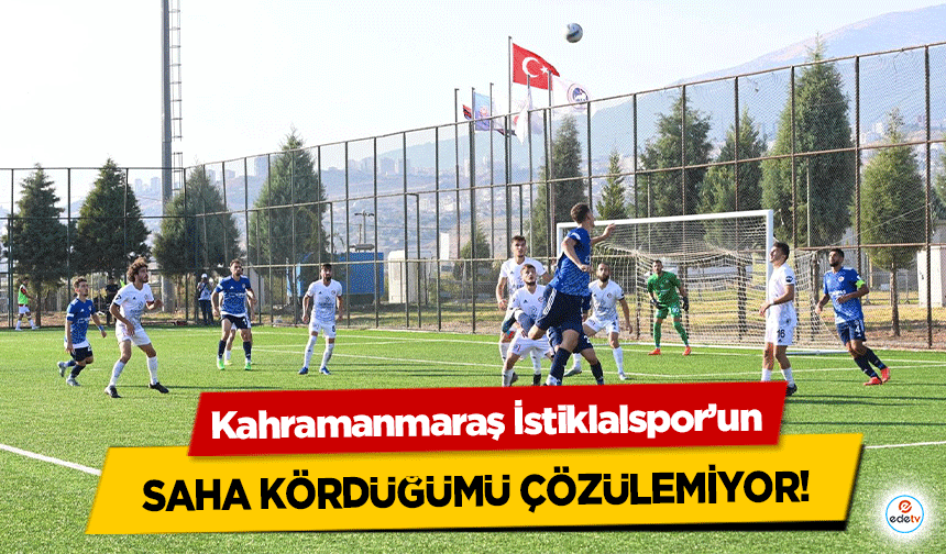 Kahramanmaraş İstiklalspor’un saha kördüğümü çözülemiyor!