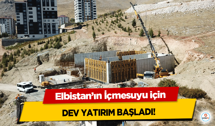 Elbistan’ın İçmesuyu için dev yatırım başladı